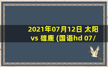 2021年07月12日 太阳 vs 雄鹿 (国语hd 07/12)高清直播